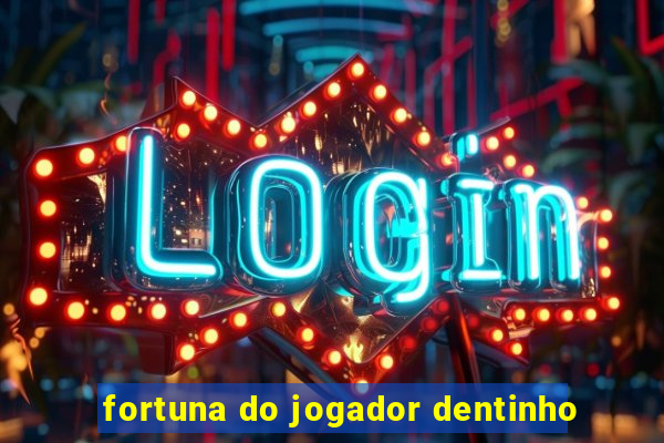 fortuna do jogador dentinho